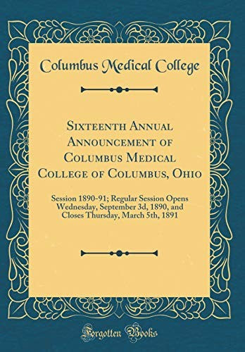 Sixteenth Annual Announcement of Columbus Medical College of Columbus, Ohio: Session 1890-91; Regular Session Opens Wednesday, September 3d, 1890, and Closes Thursday, March 5th, 1891 (Classic Reprint)