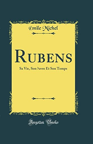 Rubens: Sa Vie, Son uvre Et Son Temps (Classic Reprint)