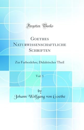 Goethes Naturwissenschaftliche Schriften, Vol. 1: Zur Farbenlehre; Didaktischer Theil (Classic Reprint)