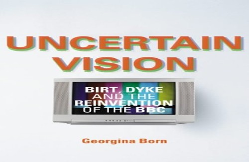 Uncertain VisionBirt, Dyke and the Reinvention of the BBC