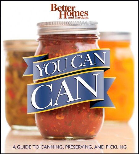 You Can Can: A Guide to Canning, Preserving, and Pickling: Better Homes and Gardens