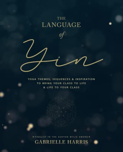 The Language of Yin: Yoga Themes, Sequences and Inspiration to Bring Your Class to Life and Life to Your Class
