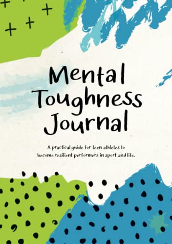Mental Toughness Journal: A practical guide for teen athletes to become resilient performers in sport and in life.
