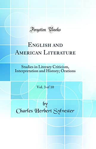 English and American Literature, Vol. 3 of 10: Studies in Literary Criticism, Interpretation and History; Orations (Classic Reprint)