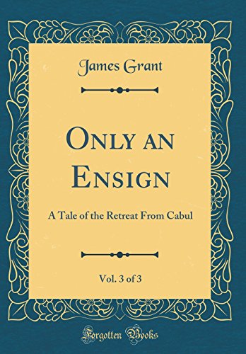 Only an Ensign, Vol. 3 of 3: A Tale of the Retreat From Cabul (Classic Reprint)