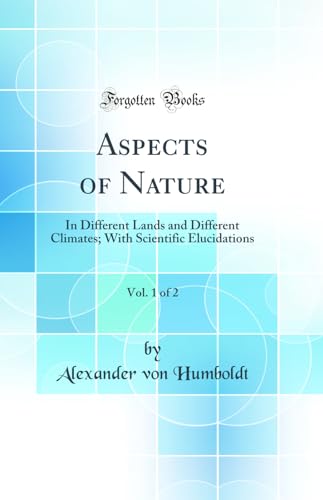 Aspects of Nature, Vol. 1 of 2: In Different Lands and Different Climates; With Scientific Elucidations (Classic Reprint)