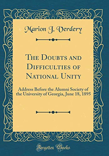 The Doubts and Difficulties of National Unity: Address Before the Alumni Society of the University of Georgia, June 18, 1895 (Classic Reprint)