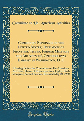 Communist Espionage in the United States; Testimony of Frantisek Tisler, Former Military and Air Attache, Czechoslovak Embassy in Washington, D. C: Hearing Before the Committee on Un-American Activities, House of Representatives, Eighty-Sixth Congress, Se
