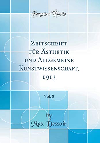 Zeitschrift fur AEsthetik und Allgemeine Kunstwissenschaft, 1913, Vol. 8 (Classic Reprint)