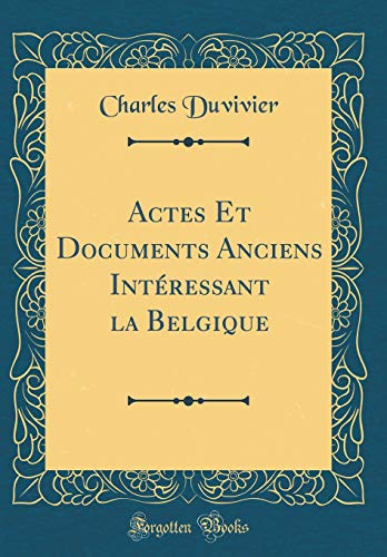 Actes Et Documents Anciens Interessant la Belgique (Classic Reprint)