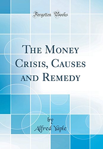 The Money Crisis, Causes and Remedy (Classic Reprint)