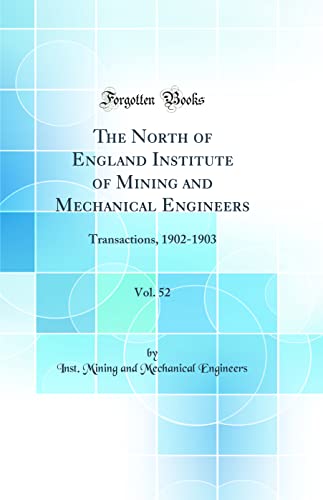 The North of England Institute of Mining and Mechanical Engineers, Vol. 52: Transactions, 1902-1903 (Classic Reprint)