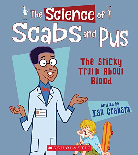 The Science of Scabs and Pus: The Sticky Truth about Blood (the Science of the Body)