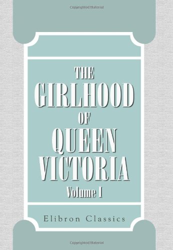 The Girlhood of Queen Victoria. A Selection from Her Majesty's Diaries between the Years 1832 and 1840. Volume I