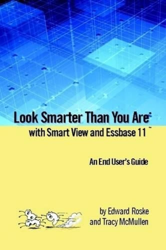 Look Smarter Than You Are with Smart View and Essbase 11: An End User's Guide
