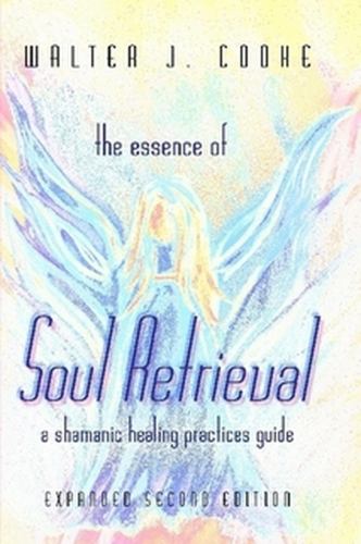 The Essence of Soul Retrieval: A Shamanic Healing Practices Guide