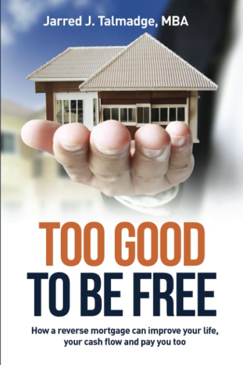 Too Good To Be Free: How A Reverse Mortgage Can Improve Your Life, Your Cash Flow and Pay You Too.