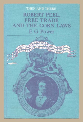 Robert Peel, Free Trade and Other Corn Laws (Then & There S)