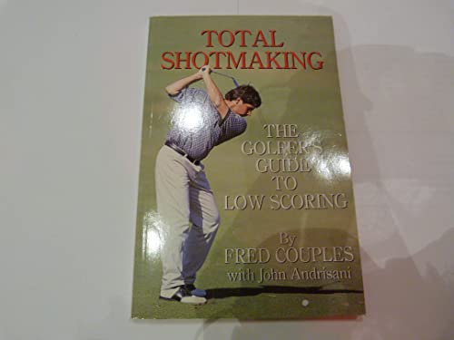 Total Shotmaking The Golfer's Guide to Low Scoring