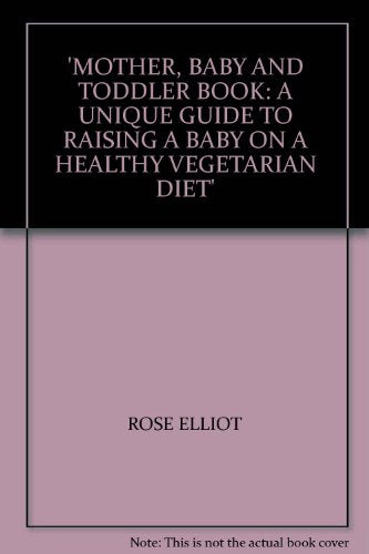 'MOTHER, BABY AND TODDLER BOOK: A UNIQUE GUIDE TO RAISING A BABY ON A HEALTHY VEGETARIAN DIET'