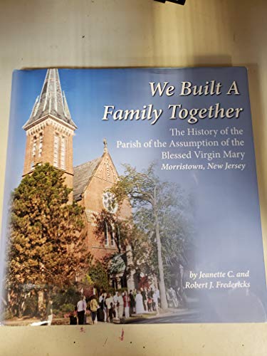 We Built a Family Together: The History of the Parish of the Assumption of the Blessed Virgin Mary, Morristown, New Jersey