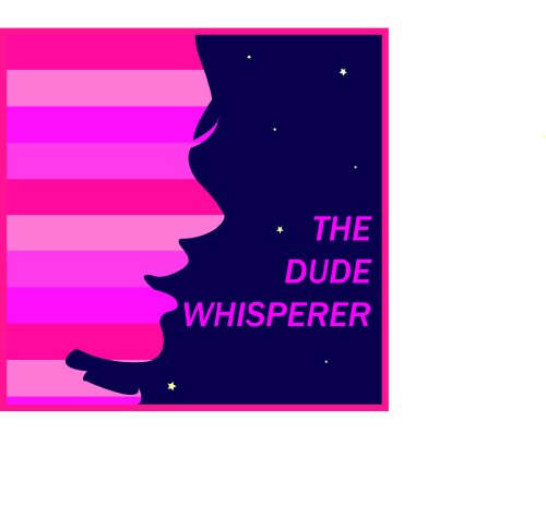 The Dude Whisperer: Dating tips for the modern girl: how to stay cool, be funny, and flirt with the right guy