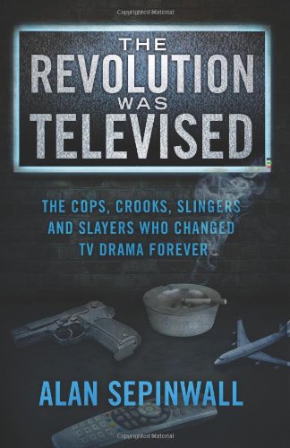 The Revolution Was Televised: The Cops, Crooks, Slingers and Slayers Who Changed TV Drama Forever