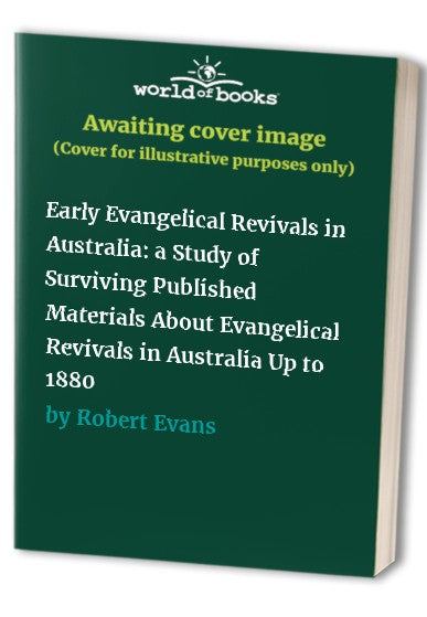 Early Evangelical Revivals in Australia: a Study of Surviving Published Materials About Evangelical Revivals in Australia Up to 1880