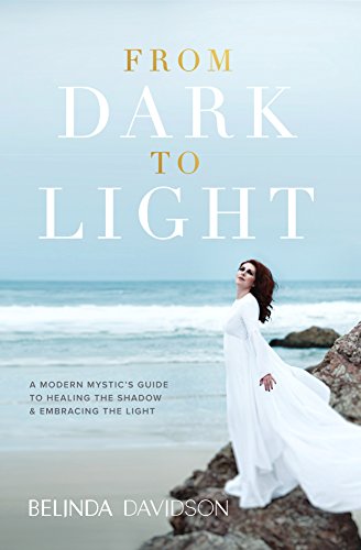 From Dark to Light A Modern Mystics Guide to Healing the Shadow Embracing the Light