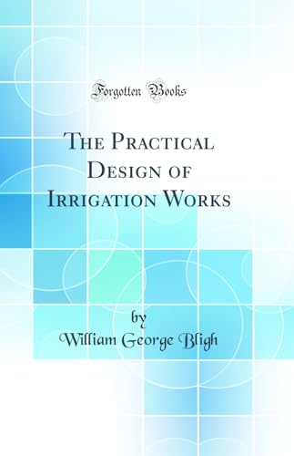 The Practical Design of Irrigation Works (Classic Reprint)