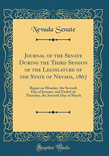Journal of the Senate During the Third Session of the Legislature of the State of Nevada, 1867: Begun on Monday, the Seventh Day of January, and Ended on Thursday, the Seventh Day of March (Classic Reprint)