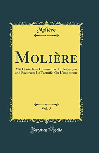 Moliere, Vol. 3: Mit Deutschem Commentar, Einleitungen und Excursen; Le Tartuffe, Ou L'imposteur (Classic Reprint)