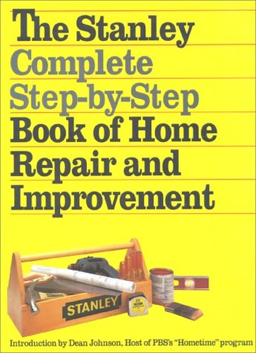 The Stanley Complete Step-by-Step Book of Home Repair and Improvement