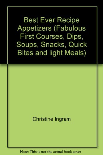Best Ever Recipe Appetizers (Fabulous First Courses, Dips, Soups, Snacks, Quick Bites and light Meals)