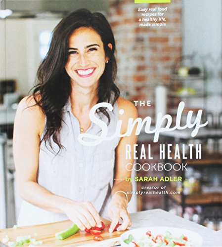 The Simply Real Health Cookbook: Easy Real Food Recipes for a Healthy Life, Made Simple.,
