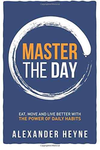 Master the Day: Eat, Move and Live Better With The Power of Daily Habits