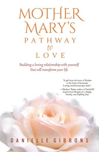 Mother Mary's Pathway to Love: Building a Loving Relationship With Yourself That Will Transform Your Life