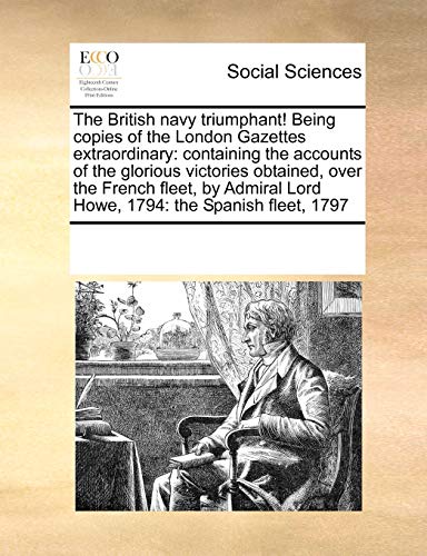 The British Navy Triumphant! Being Copies of the London Gazettes Extraordinary