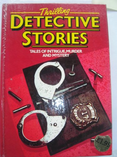 Thrilling Detective Stories: Tales of Intrigue, Murder and Mystery
