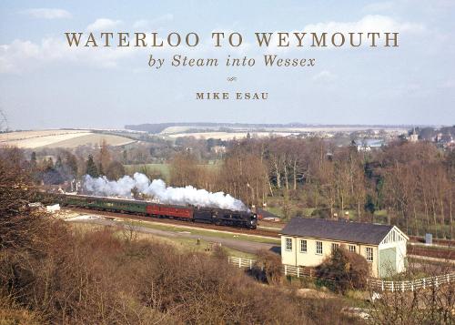 Waterloo to Weymouth: By Steam into Wessex