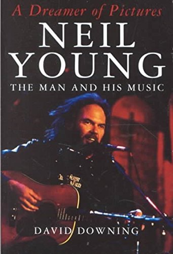 A Dreamer of Pictures: Neil Young - The Man and his Music
