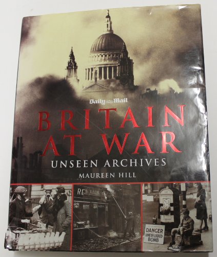 BRITAIN AT WAR: UNSEEN ARCHIVES (PHOTOGRAPHS FROM THE DAILY MAIL)