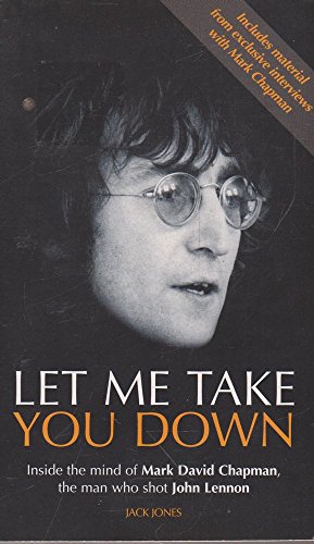Let Me Take You Down Inside The Mind of Mark David Chapman, The Man Who Shot John Lennon