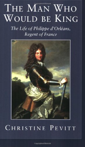 The Man Who Would Be King: The Life Of Philippe D'Orleans