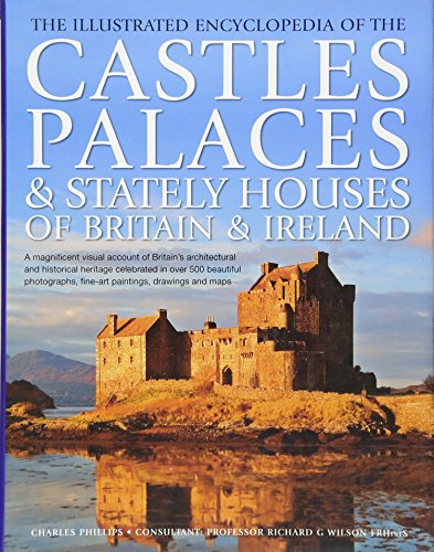 Illustrated Encyclopedia of the Castles, Palaces and Stately Houses of Britain & Ireland