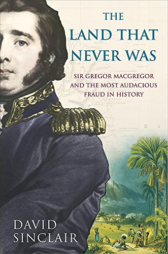 Sir Gregor Macgregor and the Land That Never Was