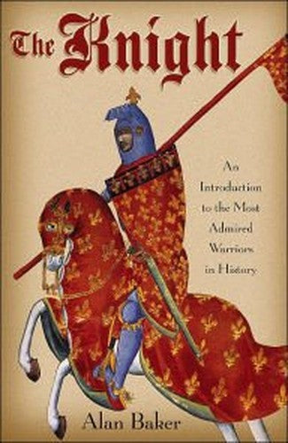 The Knight: An Introduction to the Most Admired Warriors in History