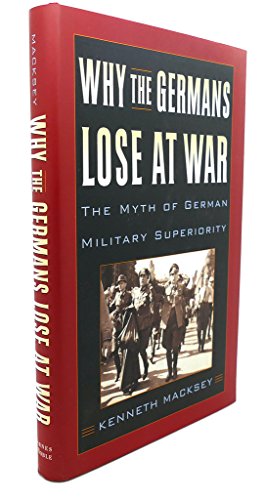 WHY THE GERMANS LOSE AT WAR: The Myth of German Military Superiority.
