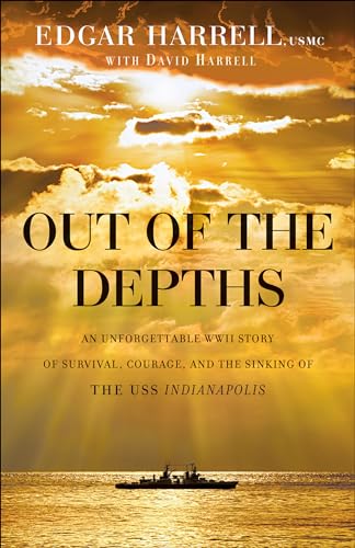 Out of the Depths An Unforgettable WWII Story of Survival, Courage, and the Sinking of the USS Indianapolis