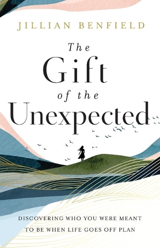 The Gift of the Unexpected Discovering Who You Were Meant to Be When Life Goes Off Plan